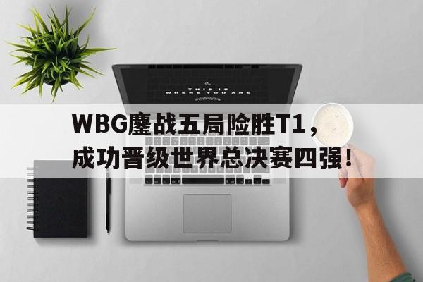 WBG鏖战五局险胜T1，成功晋级世界总决赛四强！