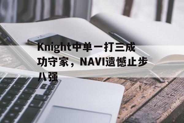 Knight中单一打三成功守家,NAVI遗憾止步八强 Knight中单一打三成功守家,NAVI遗憾止步八强