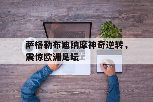 萨格勒布迪纳摩神奇逆转，震惊欧洲足坛-平博体育