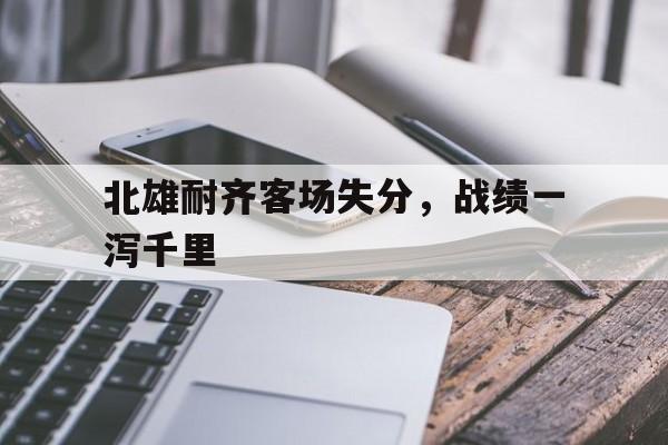 北雄耐齐客场失分，战绩一泻千里-平博APP
