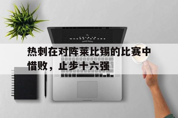 热刺在对阵莱比锡的比赛中惜败，止步十六强-平博APP