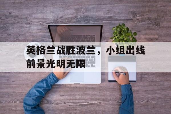英格兰战胜波兰，小组出线前景光明无限-平博APP