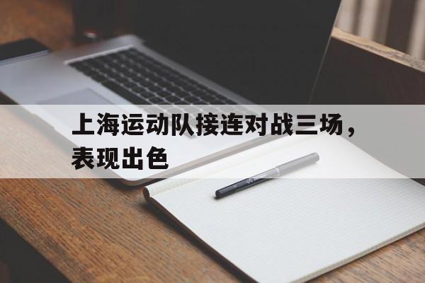 上海运动队接连对战三场，表现出色-平博APP