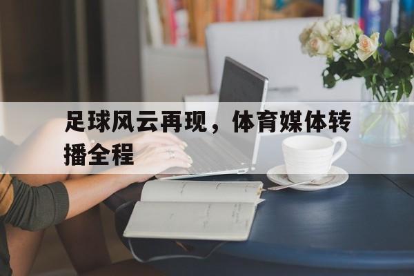 足球风云再现，体育媒体转播全程-平博下载