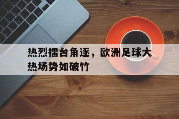 热烈擂台角逐，欧洲足球大热场势如破竹-平博下载
