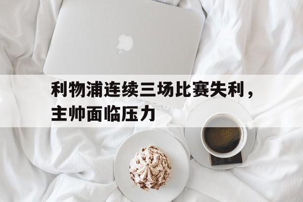 利物浦连续三场比赛失利，主帅面临压力-平博APP