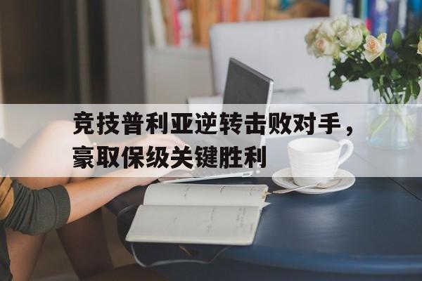 竞技普利亚逆转击败对手，豪取保级关键胜利-平博APP