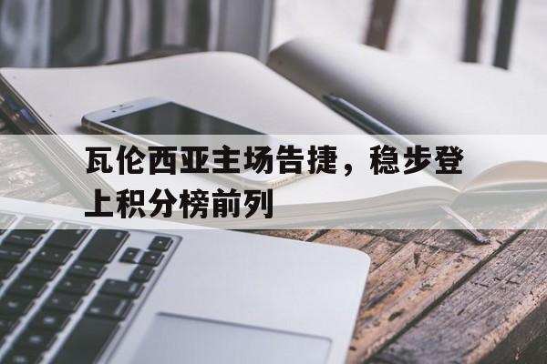 瓦伦西亚主场告捷，稳步登上积分榜前列-平博下载
